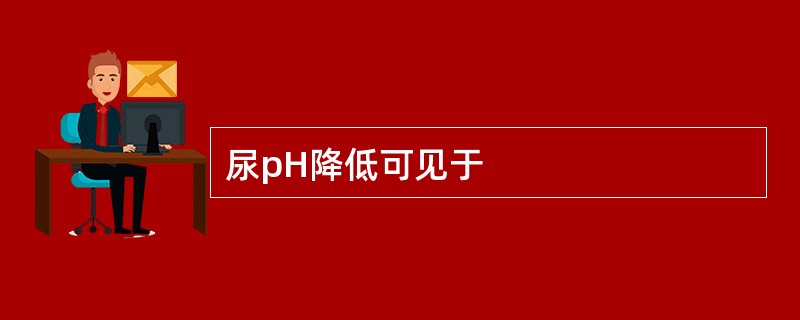 尿pH降低可见于