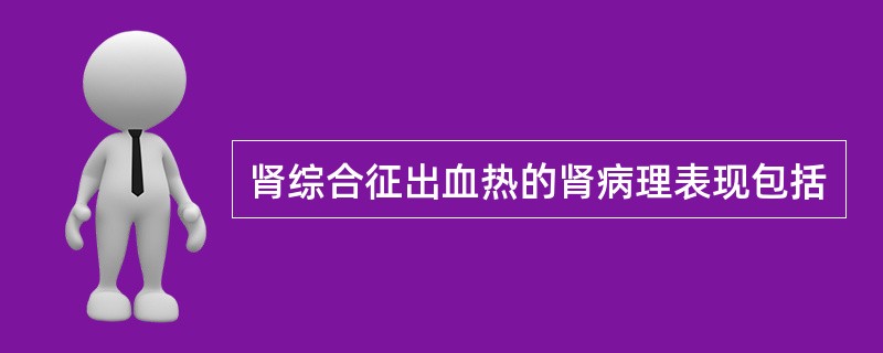 肾综合征出血热的肾病理表现包括