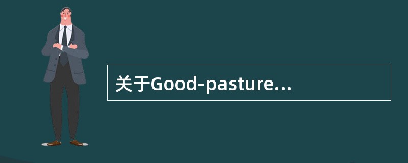 关于Good-pasture综合征，叙述正确的有