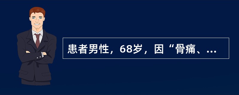 患者男性，68岁，因“骨痛、贫血伴蛋白尿6个月”来诊。查体：体温36.5℃，脉搏86次/分，呼吸19次/分，血压130/70mmHg(1mmHg=0.133kPa)。口唇淡红，睑结膜苍白，胸骨压痛(＋