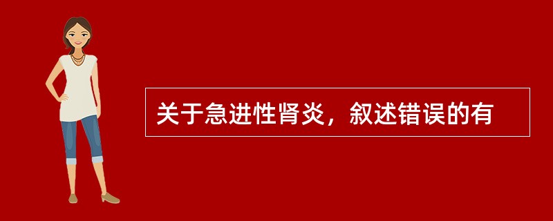 关于急进性肾炎，叙述错误的有