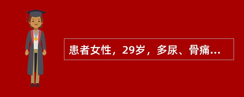 患者女性，29岁，多尿、骨痛、双下肢无力1年，加重10天，查体：血压160／118mmHg，心律不齐，心率107次／分，可闻及期前收缩7～9次／分，尿常规蛋白(+)，白细胞1～4个／HP，红细胞0～4