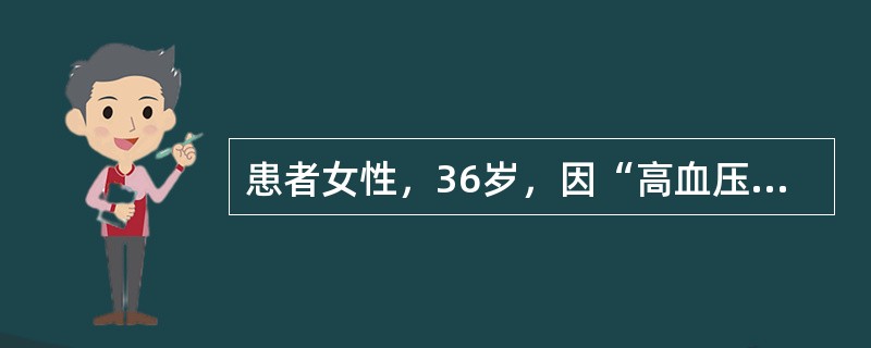 患者女性，36岁，因“高血压”来诊。患者在外院诊断为高血压病。无高血压家族史。查体：脉搏90次/分，血压190/110mmHg(1mmHg=0.133kPa)，心、肺未见异常，腰背部闻及收缩期吹风样杂