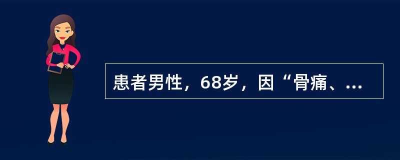 患者男性，68岁，因“骨痛、贫血伴蛋白尿6个月”来诊。查体：体温36.5℃，脉搏86次/分，呼吸19次/分，血压130/70mmHg(1mmHg=0.133kPa)。口唇淡红，睑结膜苍白，胸骨压痛(＋