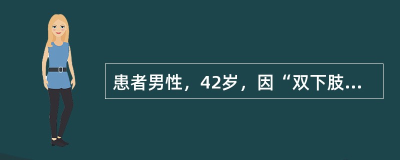 患者男性，42岁，因“双下肢水肿2个月”来诊。既往慢性乙型病毒性肝炎病史12年。查体：慢性病病容，心率86次/分，律齐，血压150/90mmHg(1mmHg=0.133kPa)，双下肢轻度水肿。实验室