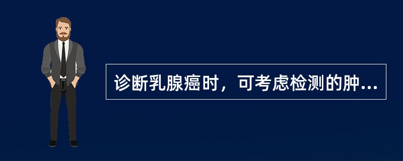 诊断乳腺癌时，可考虑检测的肿瘤标志物