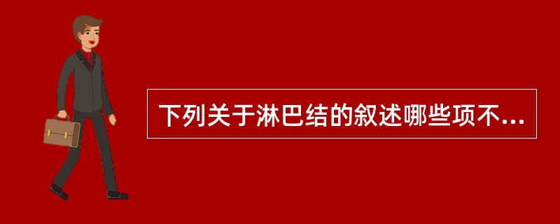 下列关于淋巴结的叙述哪些项不正确()