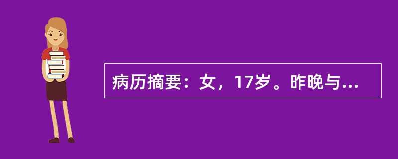 病历摘要：女，17岁。昨晚与家人吵架后，今晨起床四肢无力，行走不能，抬手困难，送院急诊。无头痛、头晕，无呼吸困难。既往甲亢病史3年，已治愈停药1年；2周前腹泻多次，外院门诊治疗好转。查体：T36.7℃