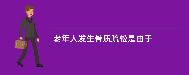 老年人发生骨质疏松是由于