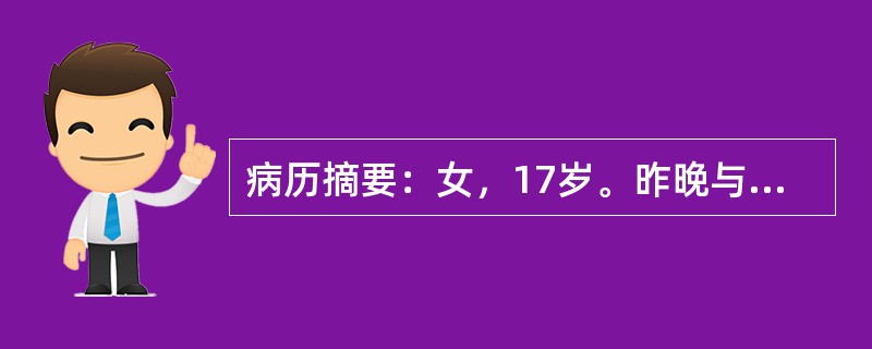 病历摘要：女，17岁。昨晚与家人吵架后，今晨起床四肢无力，行走不能，抬手困难，送院急诊。无头痛、头晕，无呼吸困难。既往甲亢病史3年，已治愈停药1年；2周前腹泻多次，外院门诊治疗好转。查体：T36.7℃