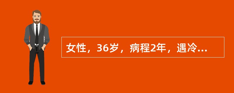 女性，36岁，病程2年，遇冷后手指皮肤出现苍白、麻木、继而变紫变红、酸痛，保暖后恢复正常，一般发作约15分钟，曾被诊断脉管炎，体格检查无阳性发现，血常规(-)，尿常规(-)，大生化检查未见异常。本例最