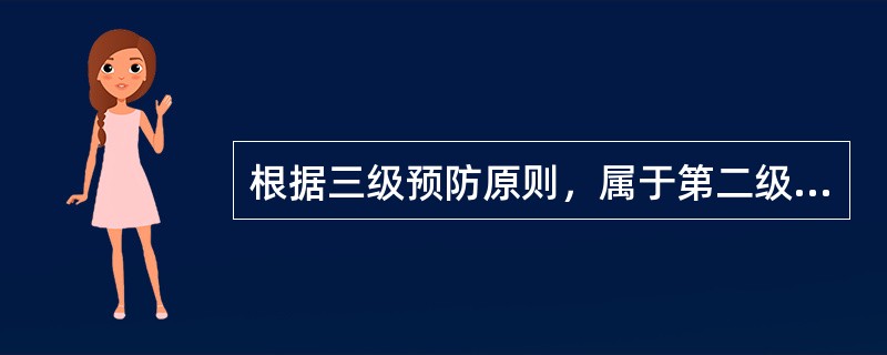 根据三级预防原则，属于第二级预防工作的为