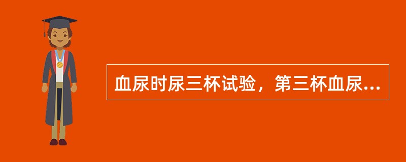 血尿时尿三杯试验，第三杯血尿，病变在