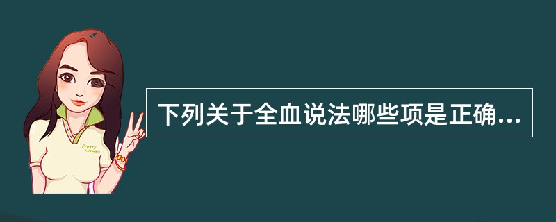 下列关于全血说法哪些项是正确的()