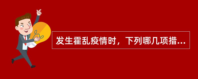 发生霍乱疫情时，下列哪几项措施是正确的