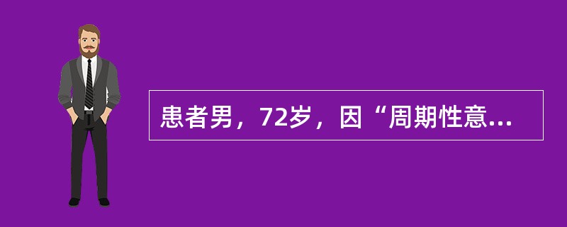 患者男，72岁，因“周期性意识模糊3年”来诊。3年前突发意识模糊及定向力障碍，短时间内症状消失。在随后的3年里，患者渐渐变得抑郁、社交能力下降，近记忆力越来越差。同时，还间断出现与周期性意识模糊状态相