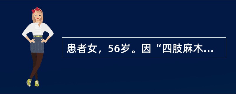 患者女，56岁。因“四肢麻木和走路不稳6个月，双下肢无力1个月”就诊。患者6个月前无诱因逐渐出现四肢麻木，伴有走路不稳，无上呼吸道感染，无发热、头痛、头晕，言语正常，未予重视。1个月前逐渐出现双下肢无