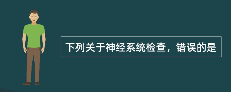 下列关于神经系统检查，错误的是