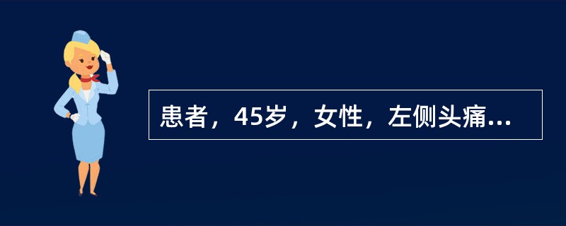 患者，45岁，女性，左侧头痛3天伴视物重影2天。患者往日常活动中出现左侧眼球后和左颞侧持续性剧烈胀痛，伴有恶心呕吐。次日出现左侧眼裂变小，视物重影。查体发现颈抵抗可疑阳性，左侧眼裂变小，左侧瞳孔扩大，