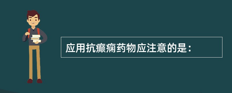 应用抗癫痫药物应注意的是：