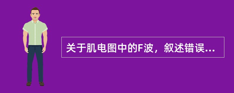 关于肌电图中的F波，叙述错误的有