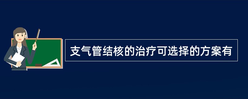 支气管结核的治疗可选择的方案有