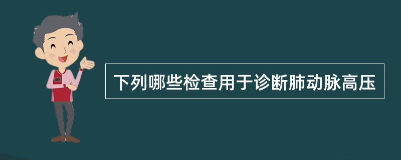 下列哪些检查用于诊断肺动脉高压