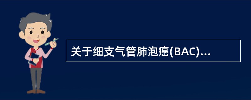 关于细支气管肺泡癌(BAC)，描述正确的是