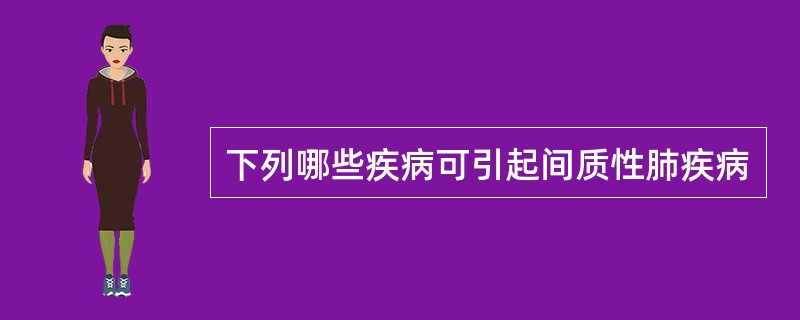 下列哪些疾病可引起间质性肺疾病