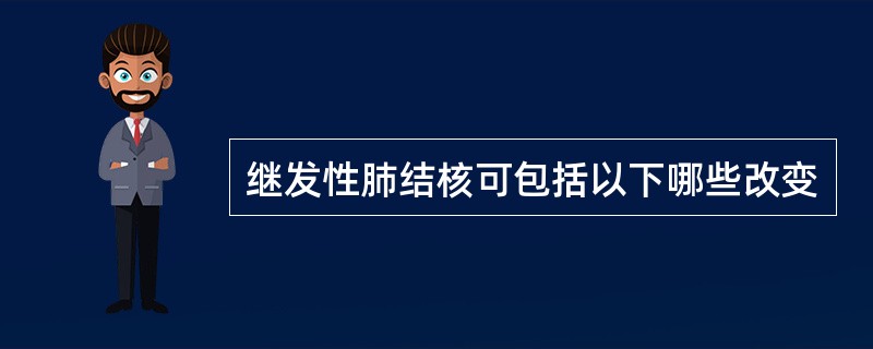 继发性肺结核可包括以下哪些改变