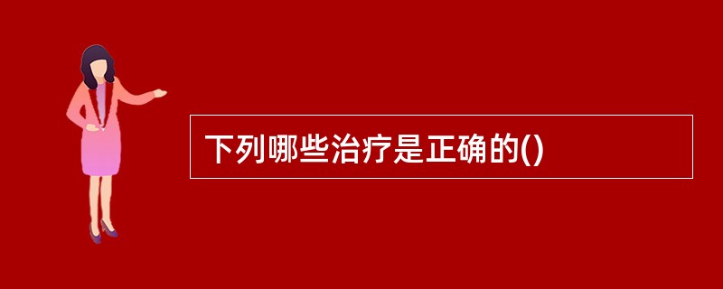 下列哪些治疗是正确的()