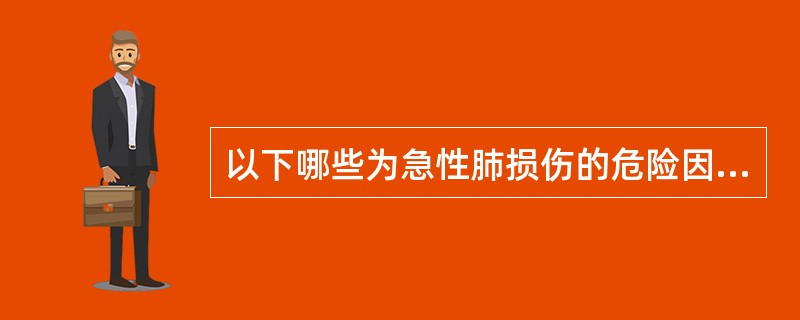以下哪些为急性肺损伤的危险因素()