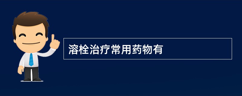 溶栓治疗常用药物有
