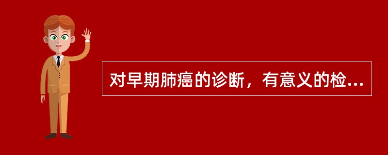 对早期肺癌的诊断，有意义的检查是