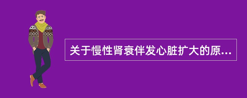 关于慢性肾衰伴发心脏扩大的原因，下列哪项是正确的？()