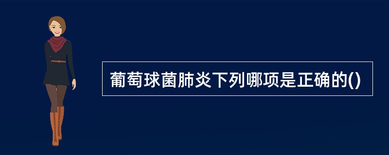 葡萄球菌肺炎下列哪项是正确的()