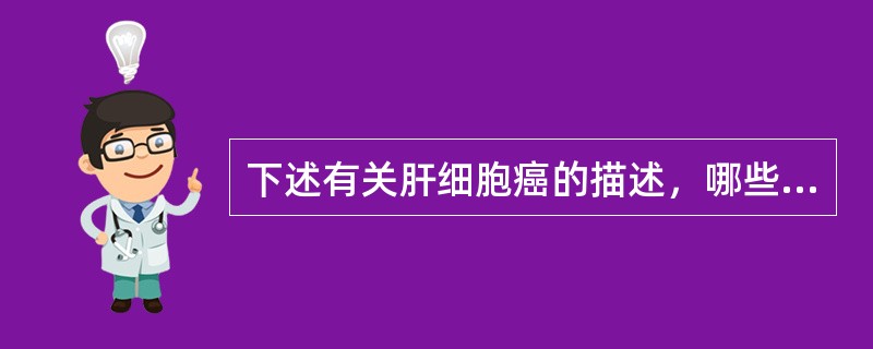 下述有关肝细胞癌的描述，哪些是正确的？()