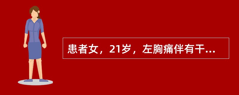 患者女，21岁，左胸痛伴有干咳、发热1周，最高体温39℃。近2d渐觉胸闷，活动后少许气促，夜间喜左侧卧位，但左胸痛有所缓解。体格检查：左侧胸廓较右侧稍饱满，左侧呼吸运动减弱，叩诊浊音，触觉语颤减弱，听