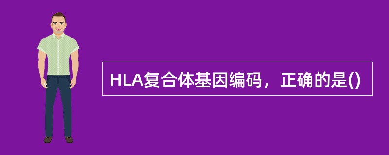 HLA复合体基因编码，正确的是()