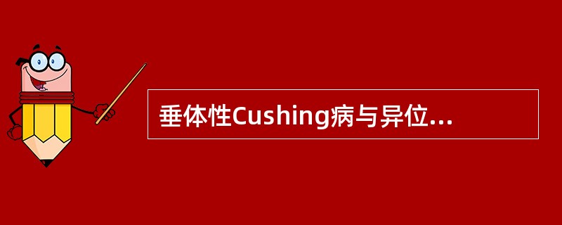 垂体性Cushing病与异位ACTH综合征缓慢发展型的鉴别，正确的是