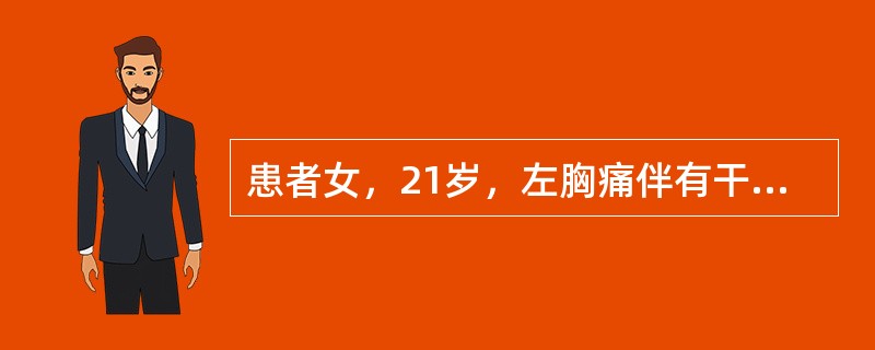 患者女，21岁，左胸痛伴有干咳、发热1周，最高体温39℃。近2d渐觉胸闷，活动后少许气促，夜间喜左侧卧位，但左胸痛有所缓解。体格检查：左侧胸廓较右侧稍饱满，左侧呼吸运动减弱，叩诊浊音，触觉语颤减弱，听