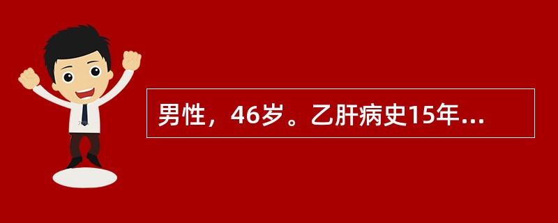 男性，46岁。乙肝病史15年，2年来出现乏力，腹胀，尿量减少，偶有牙出血和鼻出血。1天前，劳累后突然出现恶心，呕新鲜血含有血块，共约1000ml。查体：BP85/45mmHg，P110次/分，神志淡漠