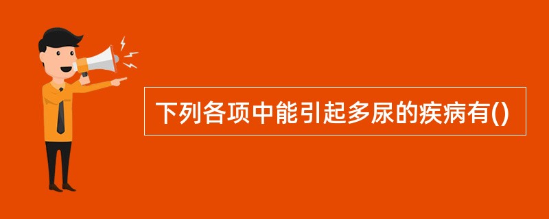下列各项中能引起多尿的疾病有()