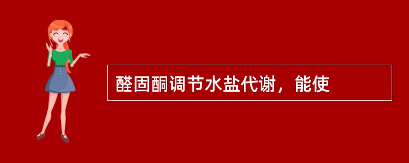 醛固酮调节水盐代谢，能使