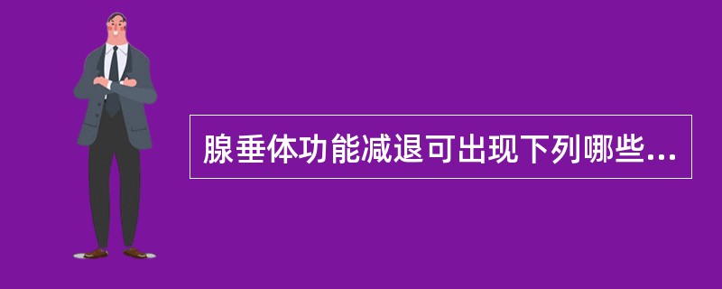 腺垂体功能减退可出现下列哪些异常