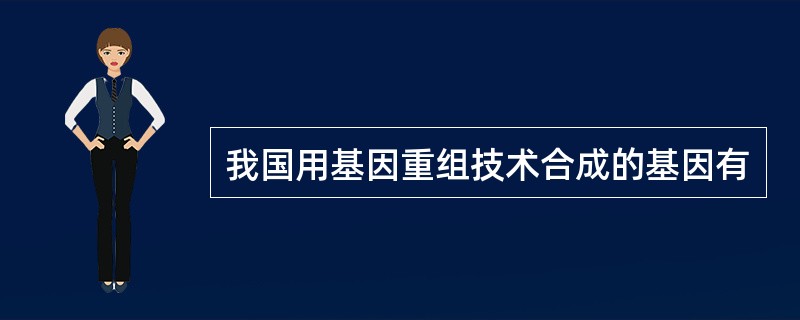 我国用基因重组技术合成的基因有