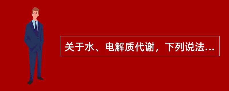 关于水、电解质代谢，下列说法正确的是