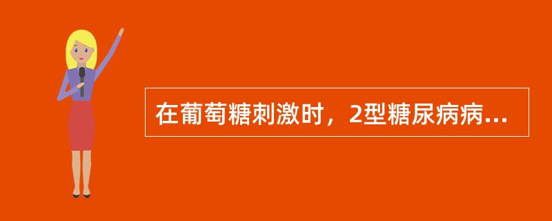 在葡萄糖刺激时，2型糖尿病病人的胰岛素水平