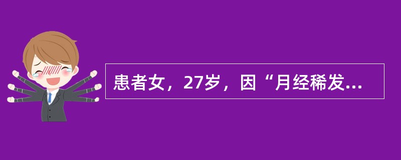 患者女，27岁，因“月经稀发10年，闭经1年余”来诊。患者14岁初潮，2～4个月一次，量中等，无痛经。近1年多无明显诱因，月经至今未来潮。22岁结婚，丈夫体健，夫妻生活正常。G0P0，未避孕。查体：发