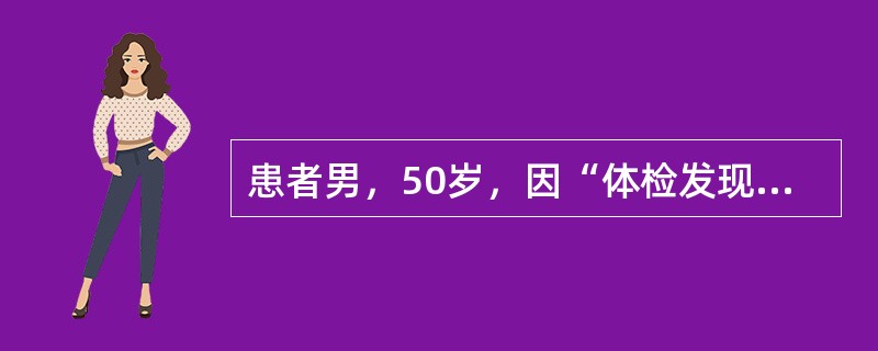 患者男，50岁，因“体检发现血脂异常1d”来诊。既往体健，家族史无异常。查体：BP120/70mmHg；BMI22kg/m<img border="0" src="